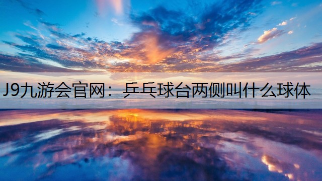 J9九游会官网：乒乓球台两侧叫什么球体